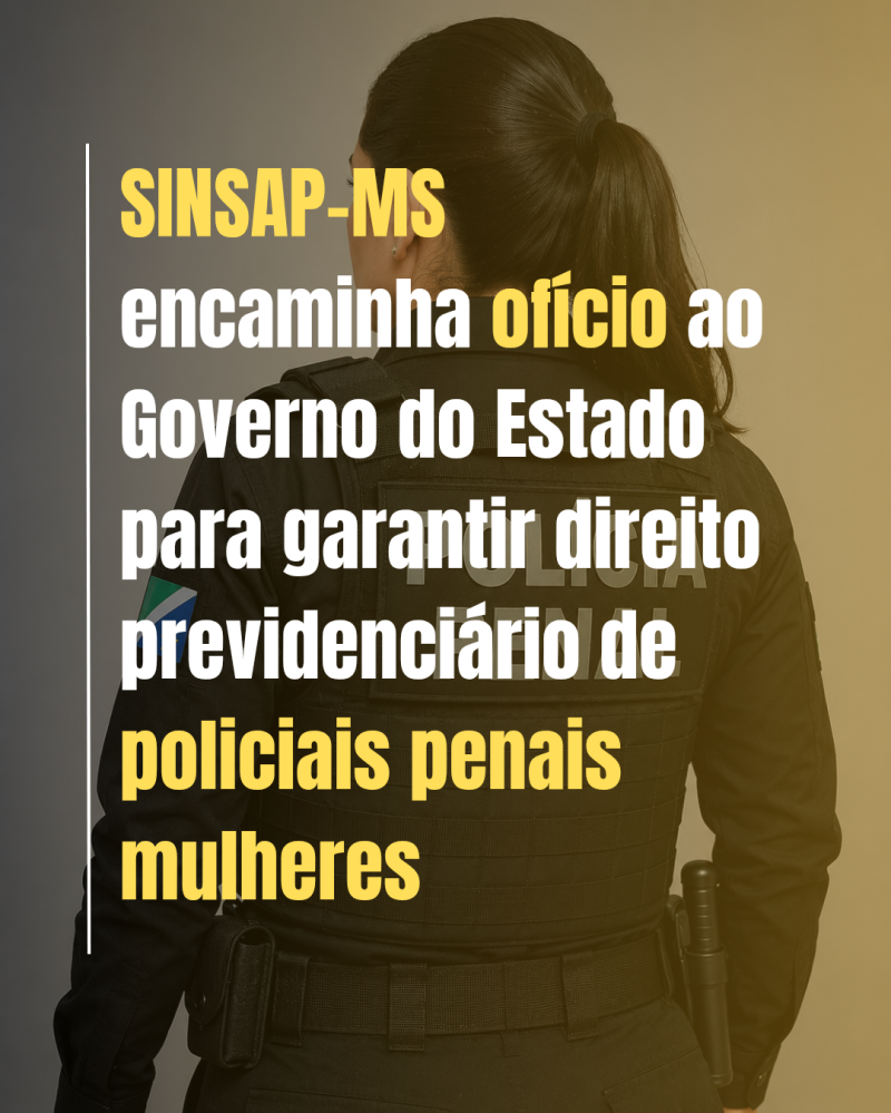 SINSAP-MS encaminha ofício ao Governo do Estado para garantir direito previdenciário de policiais penais mulheres*